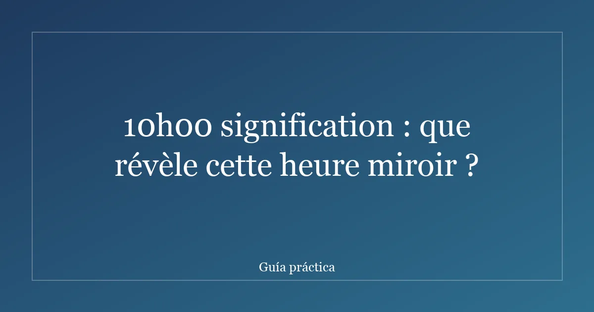 10h00 signification : que révèle cette heure miroir ?