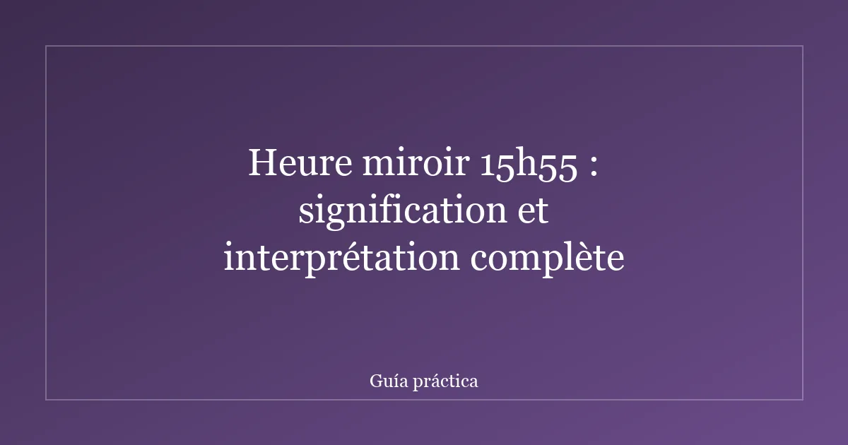 Heure miroir 15h55 : signification et interprétation complète