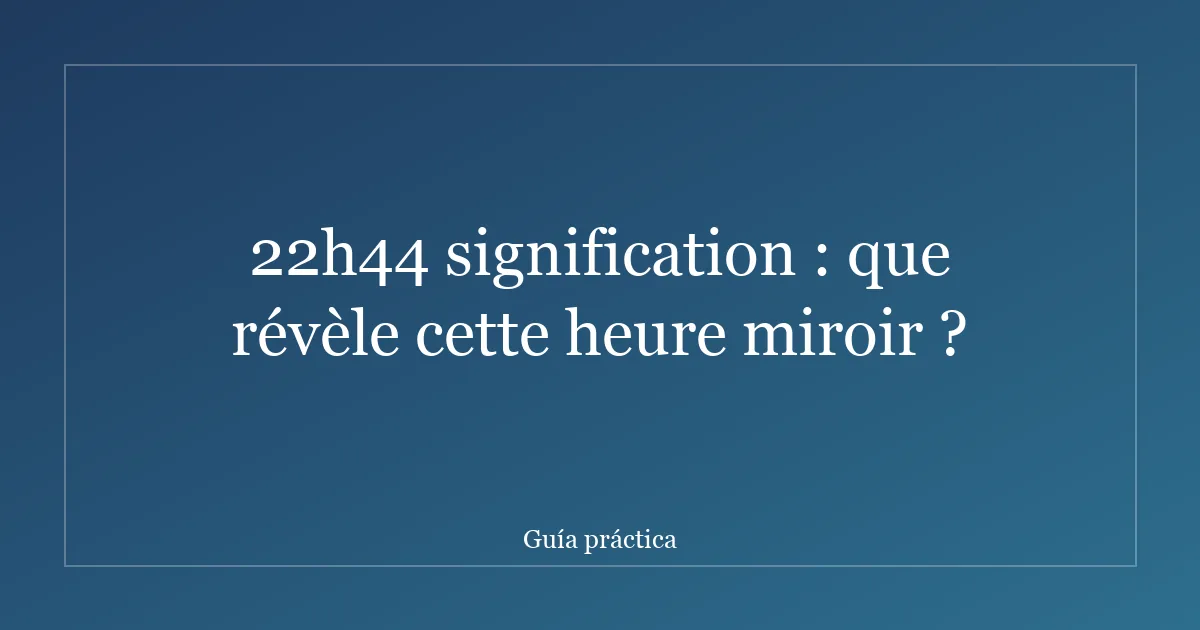 22h44 signification : que révèle cette heure miroir ?