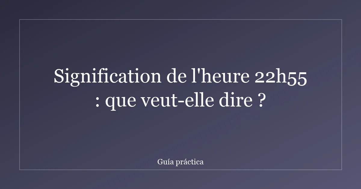 Signification de l'heure 22h55 : que veut-elle dire ?
