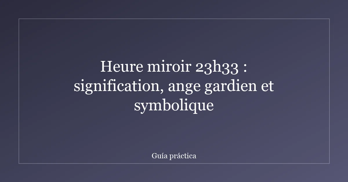 Heure miroir 23h33 : signification, ange gardien et symbolique