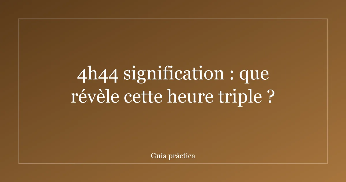 4h44 signification : que révèle cette heure triple ?