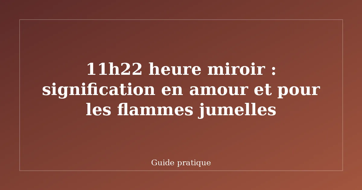 11h22 heure miroir : signification en amour et pour les flammes jumelles
