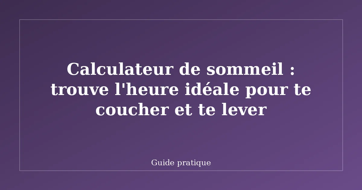 Calculateur de sommeil : trouve l'heure idéale pour te coucher et te lever