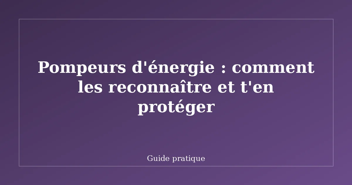 Pompeurs d'énergie : comment les reconnaître et t'en protéger