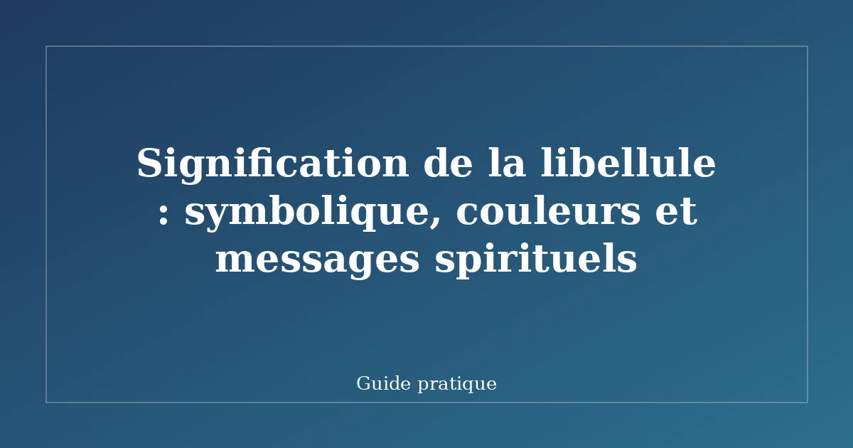 Signification de la libellule : symbolique, couleurs et messages spirituels