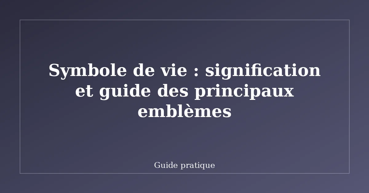 Symbole de vie : signification et guide des principaux emblèmes